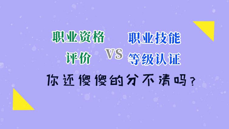 “职业资格评价”和“职业技能等级认定”傻傻分不清？来看→